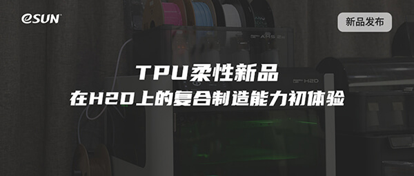 直播预告：eSUN易生TPU柔性新品及其在H2D上的复合制造能力初体验